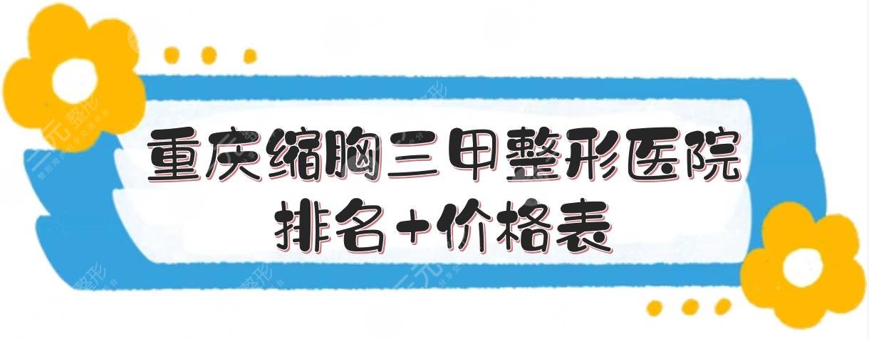 重庆缩胸三甲整形医院排名价格表重医一院重医二院等pk