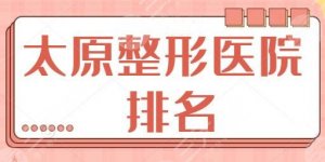 太原整形医院排名前三的、前十技术共享！欧美莲、美之妍资质正规风评好！