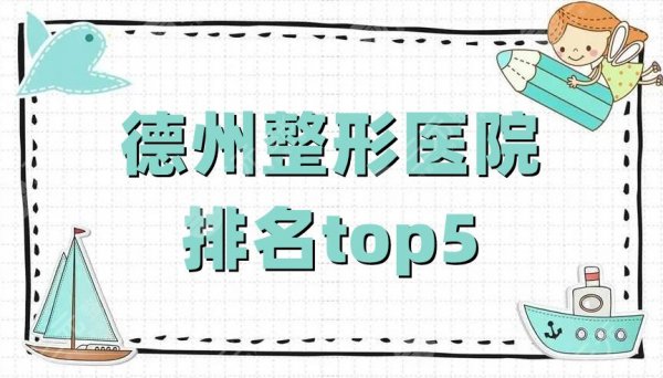 德州整形医院排名top5公布，韩绣、天宏、聚星等好评上榜，附价格表