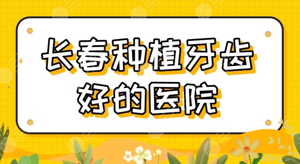 长春种植牙齿好的医院有哪些效果好？医院排名榜|优丽仕、牙博士上榜！