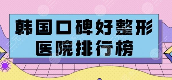 韩国整容医院哪家好？韩国整形医院排名前五攻略拒绝“踩雷”