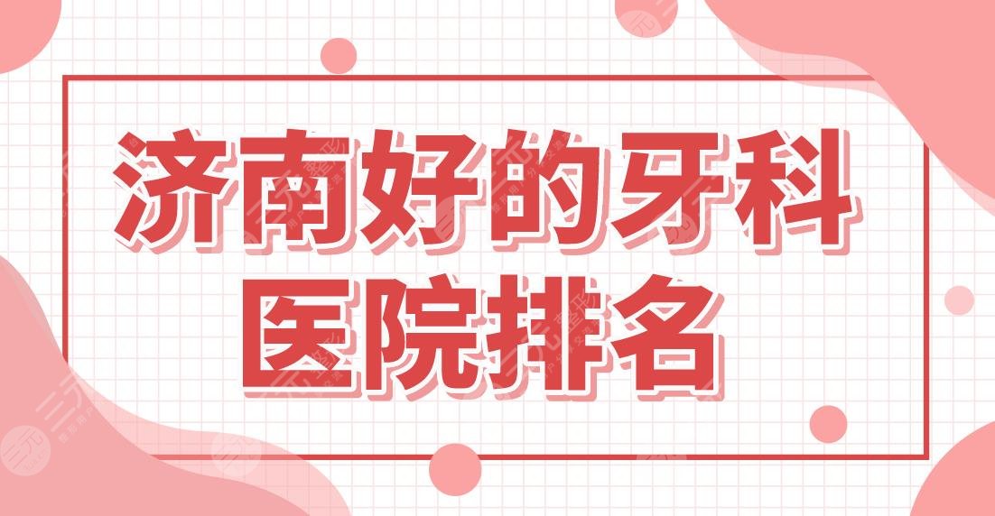 济南好的牙科医院排名盘点！看牙齿哪里好？维乐口腔还是美奥口腔？