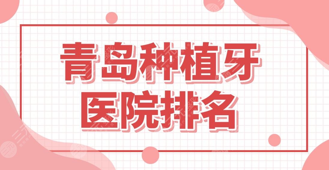 青岛种植牙医院排名名单！单颗牙种植哪家划算？维乐、优贝、瑞泰上榜！