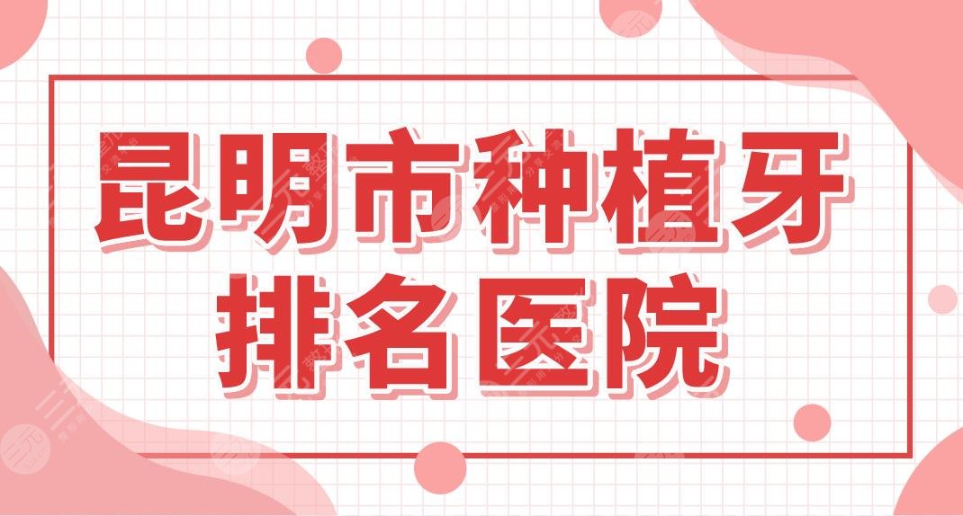 昆明市种植牙排名医院名单！哪里种牙便宜又好？德韩、美奥怎么样？