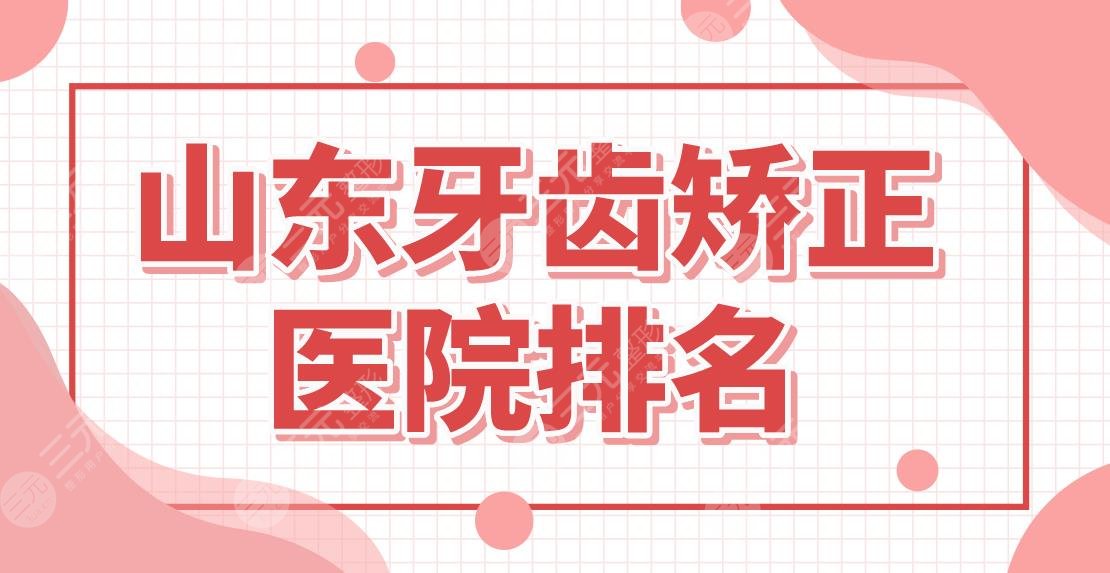 山东牙齿矫正医院排名|济南、青岛哪家口腔医院好？维乐、优贝怎么样？