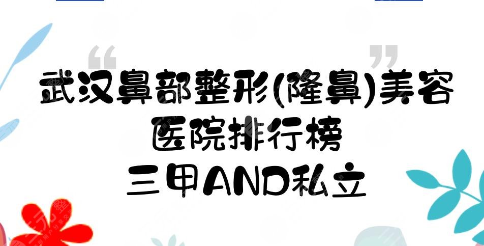 武汉鼻部整形(隆鼻)美容医院排行榜新发布！三甲and私立，你怎么选？