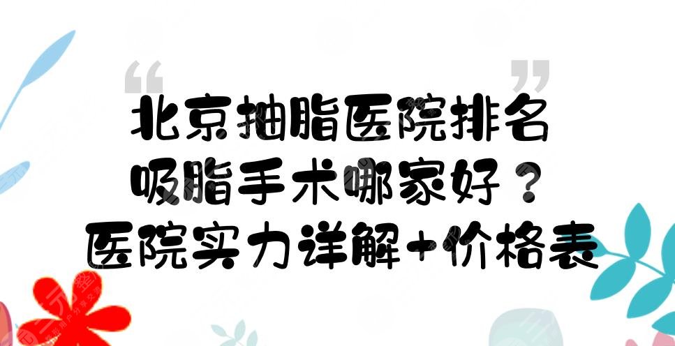 北京抽脂医院排名|吸脂手术哪家好？实力详解+价格表一览！