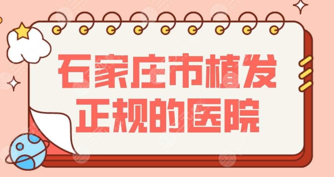 石家庄市植发正规的医院有哪些？选公立三甲还是植发专科？这几家不错！