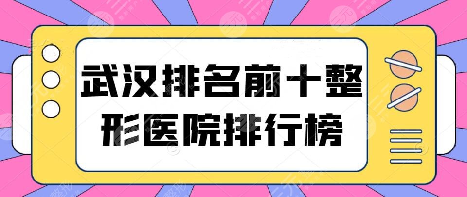 武汉排名前十整形医院排行榜：实力靠谱机构盘点~