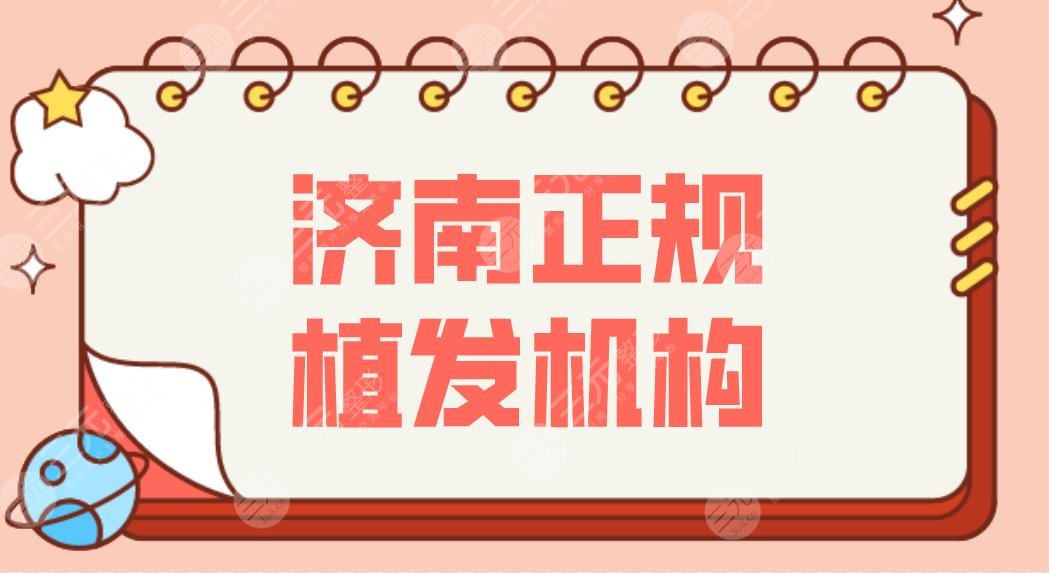 济南正规植发机构有哪些？哪个医院植发效果好？附医院排行名单