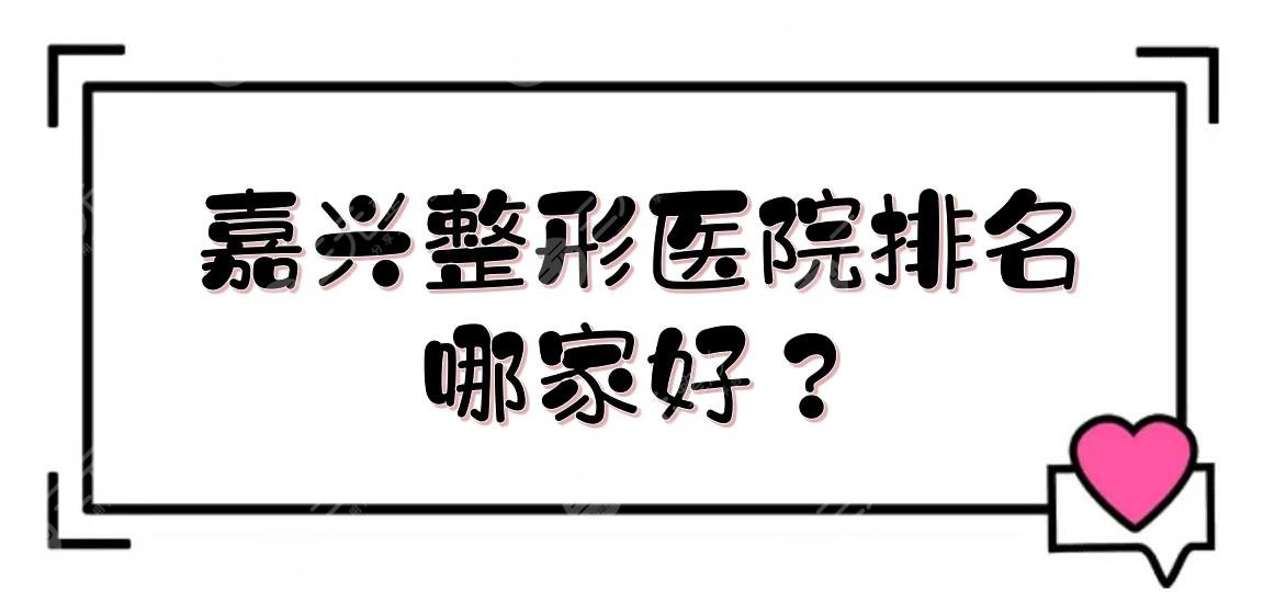 嘉兴整形医院排名|哪家好？前三的有这几家！