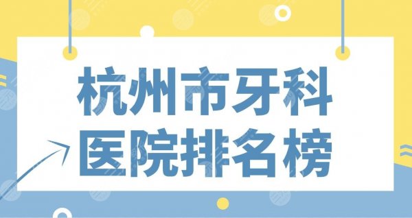 杭州市牙科医院排名榜|公立&专科上榜！省口腔、浙大二院、植得、美奥哪家