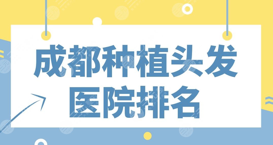 成都种植头发医院排名盘点！恒博医院、首瑞植发、大麦微针等上榜！