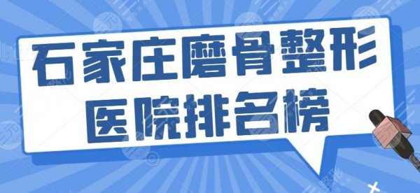 石家庄磨骨整形医院排名榜：美联臣、省人民医院，附价格表