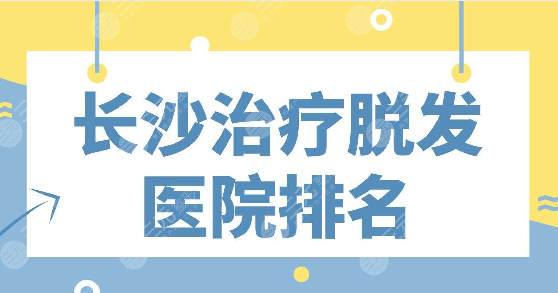 长沙治疗脱发医院排名|碧莲盛、雍禾、大麦、岱高、笙泽实力上榜！