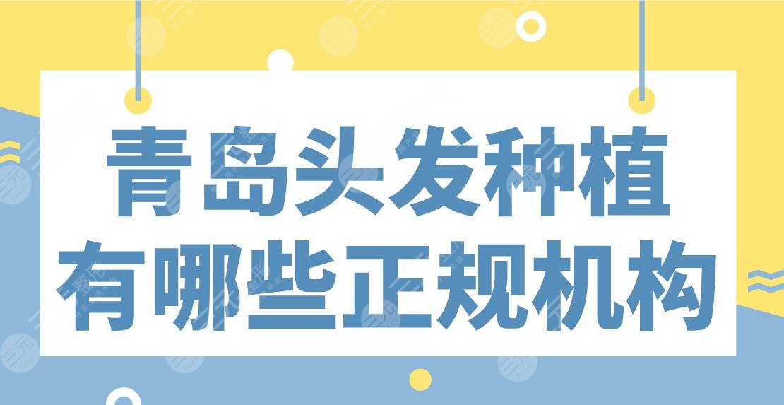 青岛头发种植有哪些正规机构盘点！大麦、熙朵、伊美尔、碧莲盛等上榜！