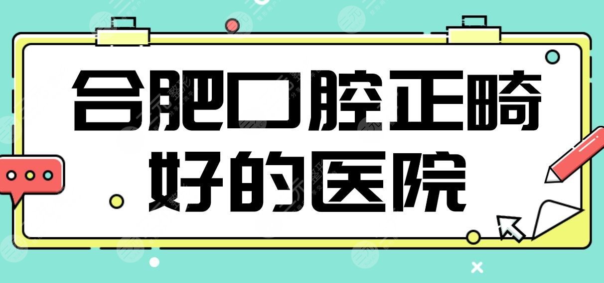 合肥口腔正畸好的医院名单！长庚医院、美奥口腔、佳冠口腔哪家更好？