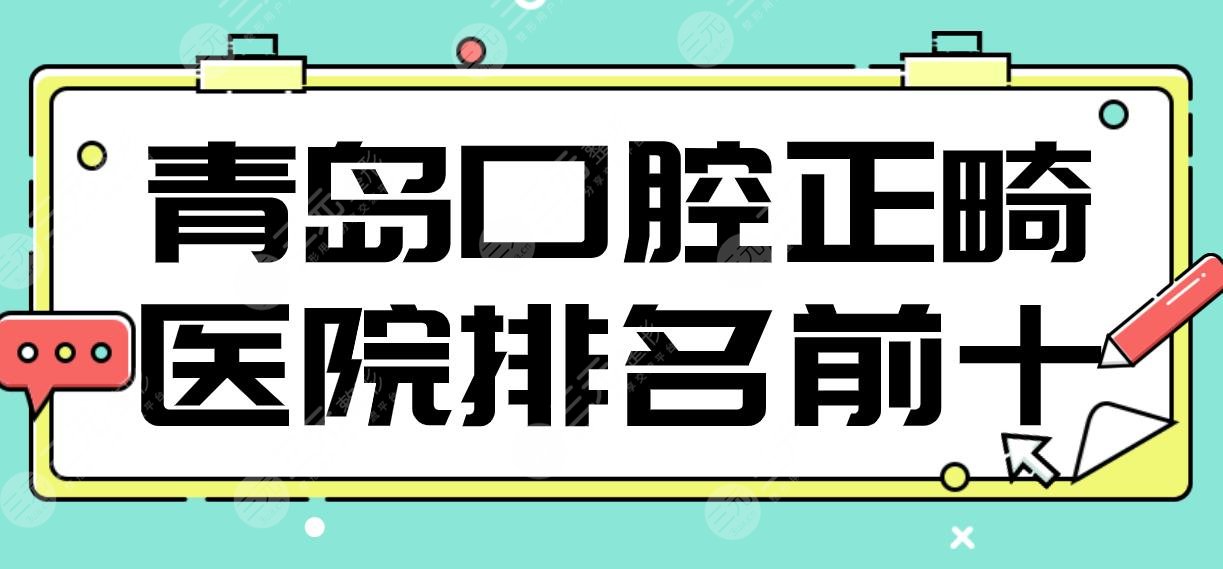 青岛口腔正畸医院排名前十|牙博士、维乐、瑞泰、艾诺、优贝等上榜！