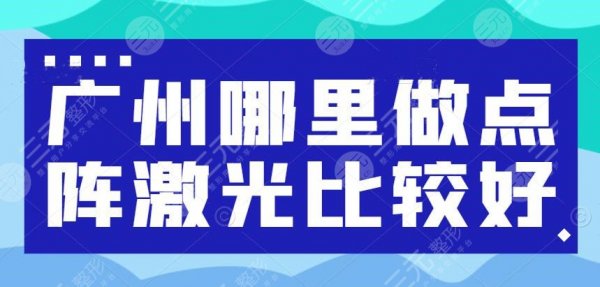 广州哪里做点阵激光比较好？医院排名：南方医院、中山三院