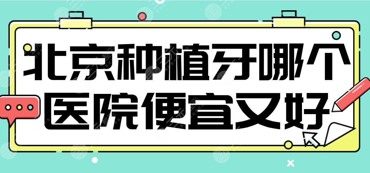 北京种植牙哪个医院便宜又好？中诺、优贝、佳美、牙管家上榜！附价格表