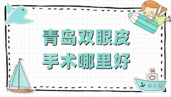 青岛双眼皮手术哪里好？伊美尔、华颜美、壹美天成等5家技术对比