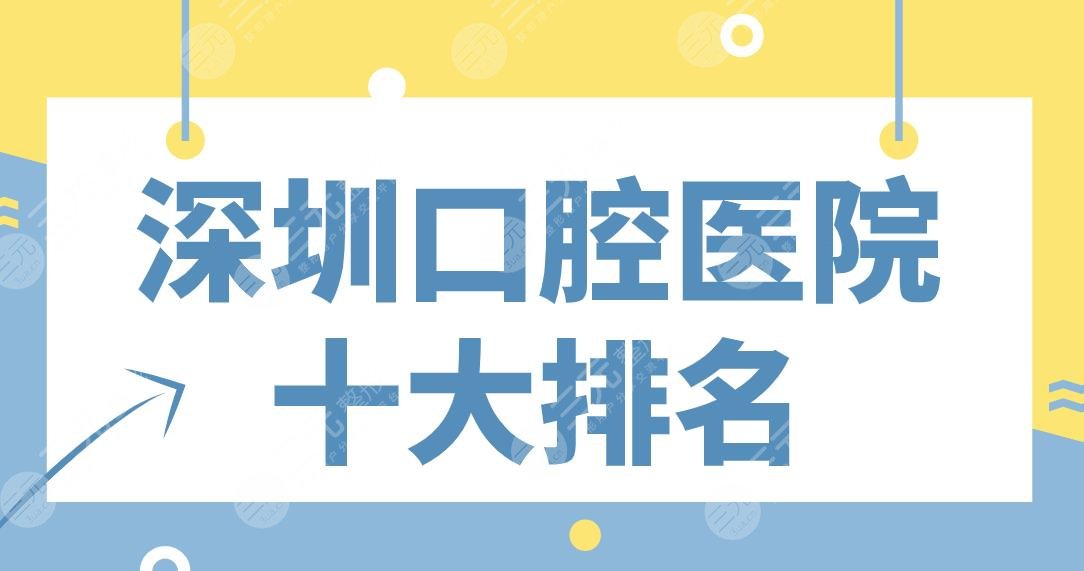 深圳口腔医院十大排名|美莱、麦芽、美奥、格伦菲尔、人民医院等上榜！