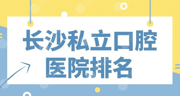 长沙私立口腔医院排名|美奥、德韩、中诺、科尔雅、好大夫实力上榜！