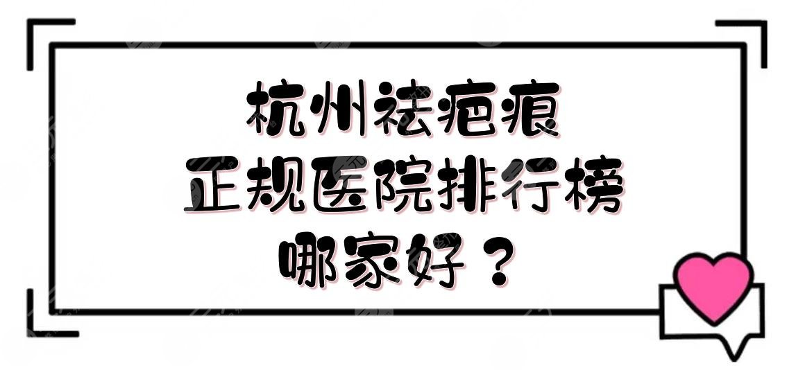 杭州祛疤痕正规医院排行榜|哪家好？浙医二院、浙医一院等！附价格表