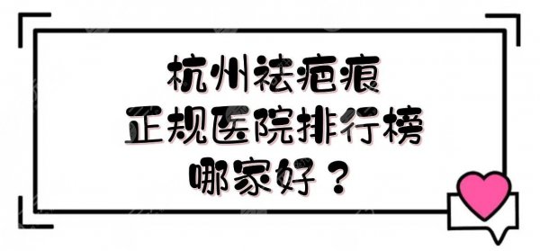 杭州祛疤痕正规医院排行榜|哪家好？浙医二院、浙医一院等！附价格表