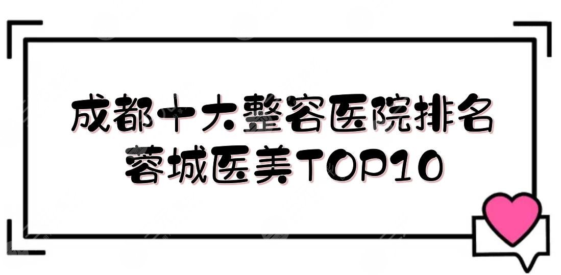 成都十大整容医院排名新发布！米兰柏羽\晶肤\军大等，蓉城医美TOP10~