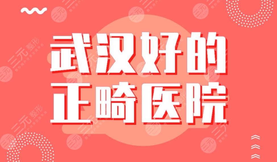 武汉好的正畸医院名单排行榜|清华阳光、德韩、五洲麦芽、晴川立康等上榜！