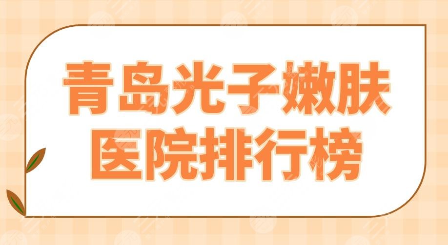 青岛光子嫩肤医院排行榜|华韩、华颜美、诺德、伊美尔等实力上榜！