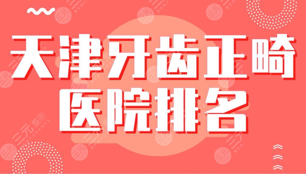 天津牙齿正畸医院排名|中诺、诺尔、美奥、爱齿、青苗儿童口腔上榜！