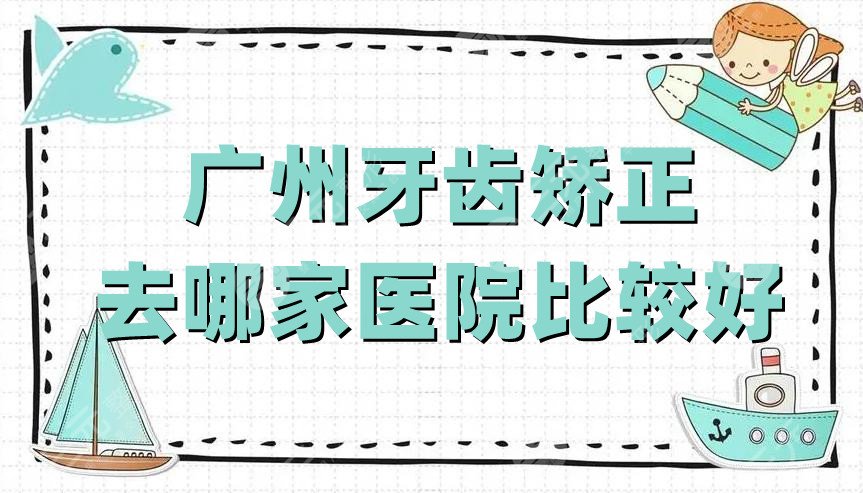 广州牙齿矫正去哪家医院比较好