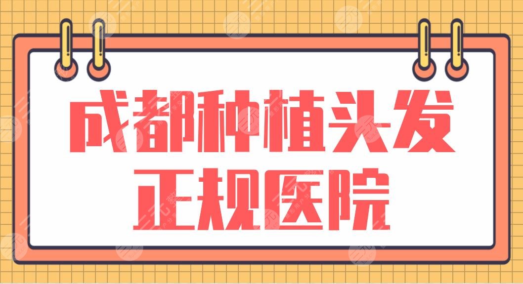 成都种植头发正规医院名单前5！大麦、恒美、恒博、新生、首瑞上榜！