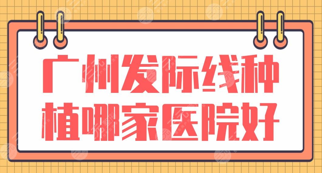 广州发际线种植哪家医院好？碧莲盛、仁健、大麦微针等哪个植发好？