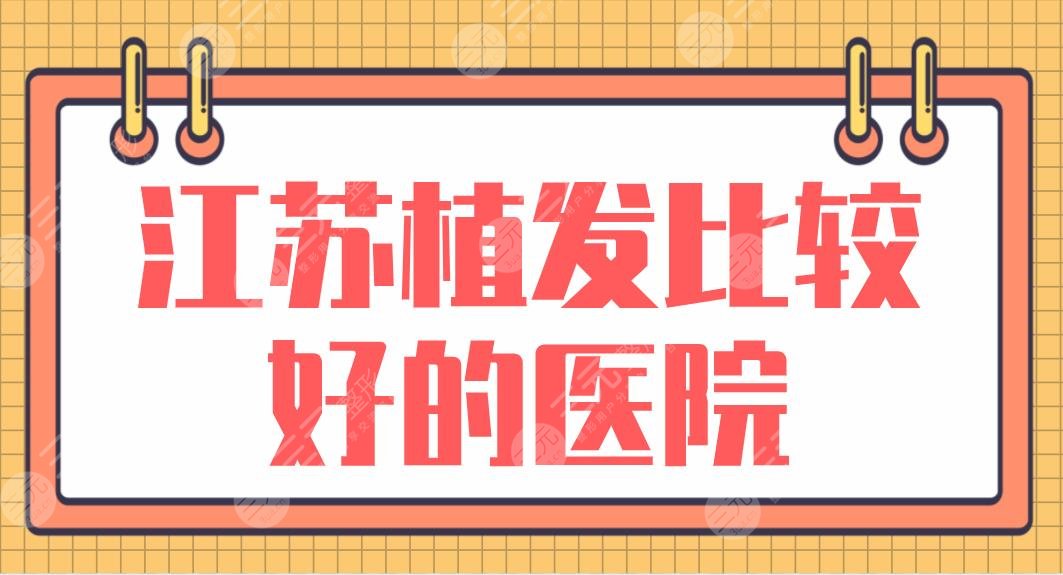 江苏植发比较好的医院盘点！南京新生、苏州百年、南通科禾等上榜！