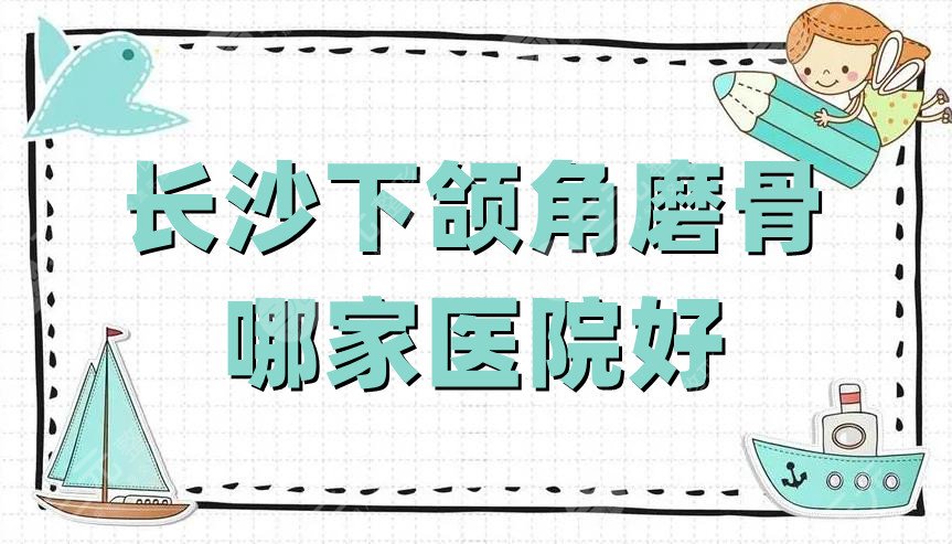 长沙下颌角磨骨哪家医院好