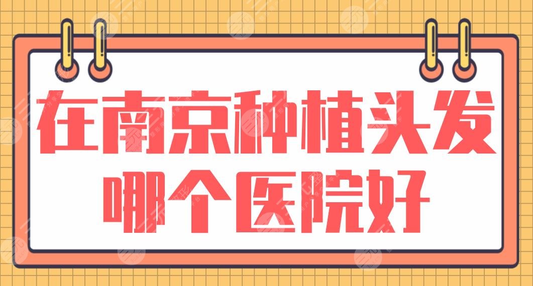 在南京种植头发哪个医院好？碧莲盛植发、新生植发、熙朵植发等上榜！