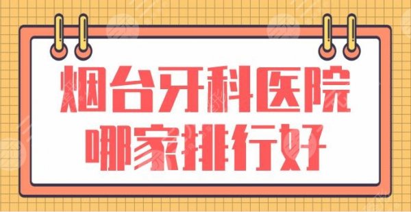 烟台牙科医院哪家排行好？哪个种植牙好？德韩口腔、益佰口腔上榜！