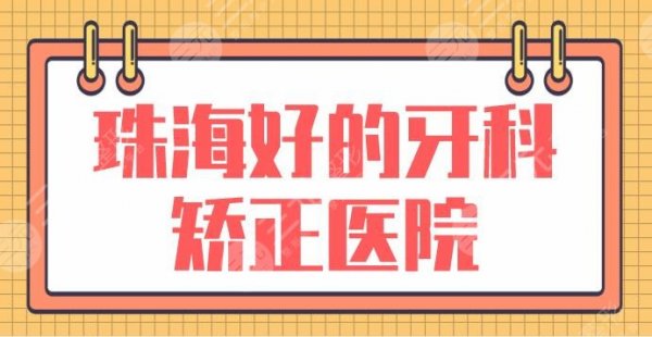 珠海好的牙科矫正医院名单！牙齿矫正排名榜|九龙口腔、蜗牛口腔等上榜！