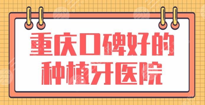 重庆口碑好的种植牙医院盘点！哪里实惠些？美奥、牙博士、欢乐口腔上榜！