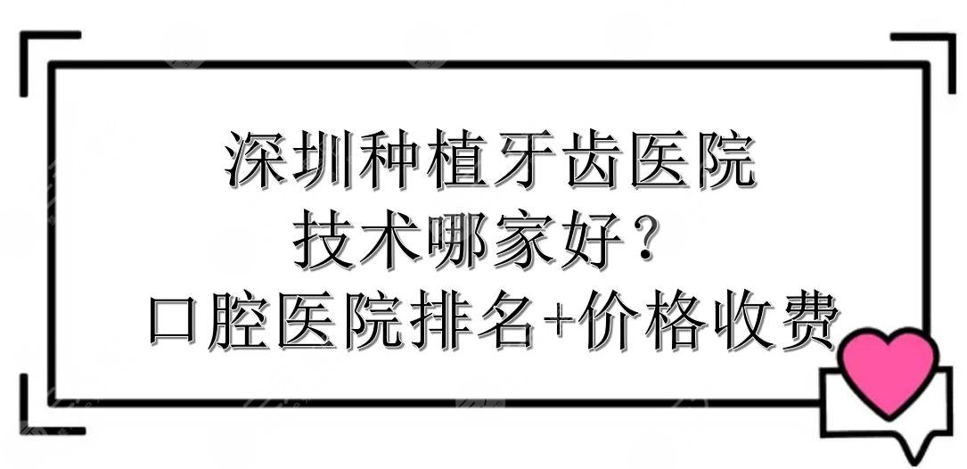 深圳种植牙齿哪家医院技术好？口腔医院排名+价格收费参考！