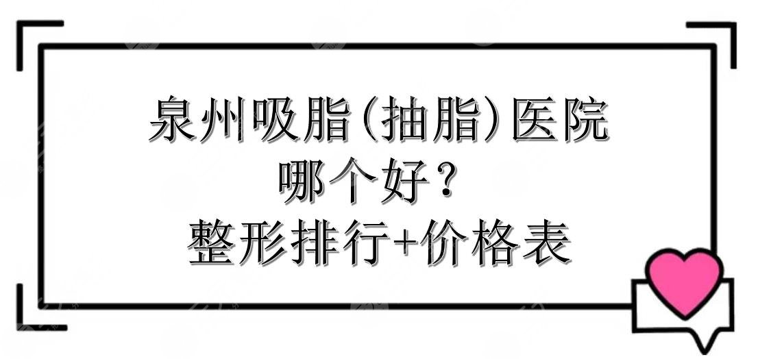 泉州吸脂(抽脂)医院哪个好？整形排行+价格表一览！实力在线PK~