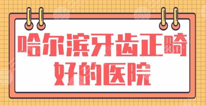 哈尔滨牙齿正畸好的医院盘点！牙齿矫正排名|美植口腔、美中口腔上榜！