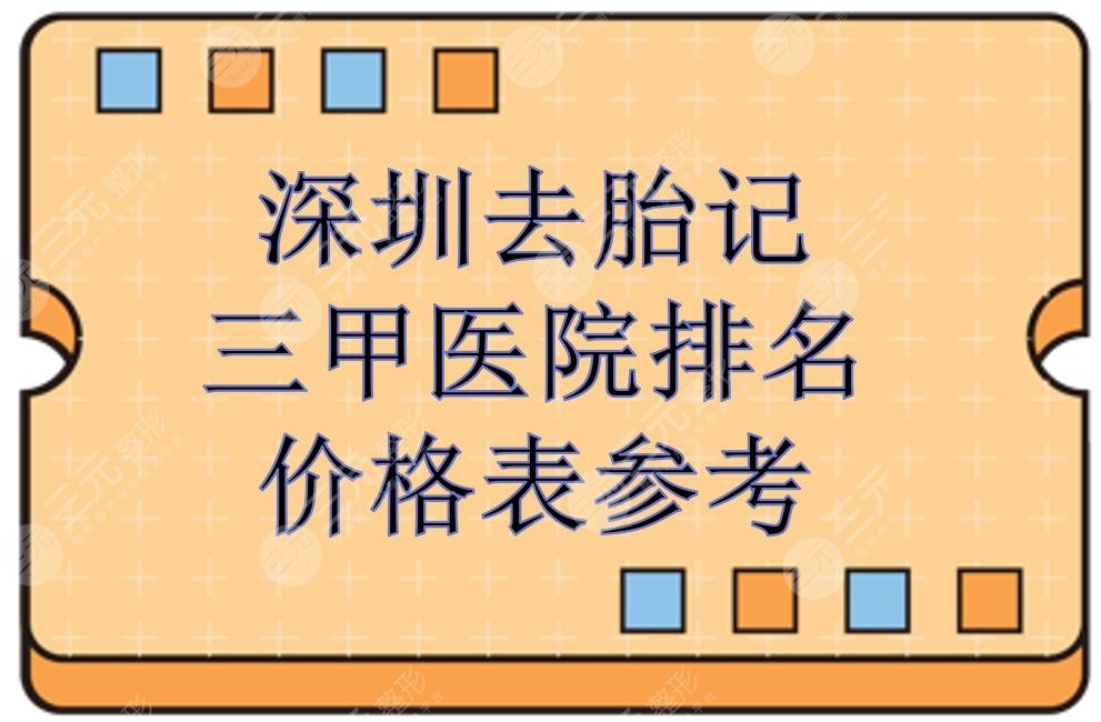 深圳去胎记三甲医院排名|哪家好？5家正规医院盘点+价格表！