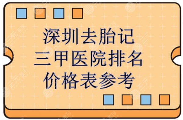 深圳去胎记三甲医院排名|哪家好？5家正规医院盘点+价格表！