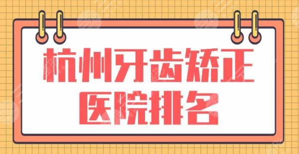 杭州牙齿矫正医院排名前5！去哪个医院好？美奥口腔、民利口腔怎么样？