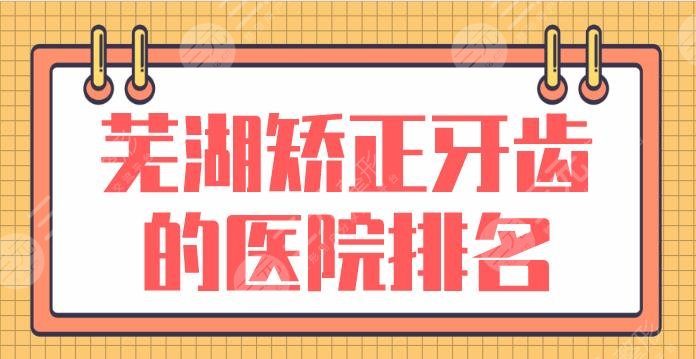 芜湖矫正牙齿的医院排名名单！哪个门诊好？嘉邦口腔怎么样？附价格表