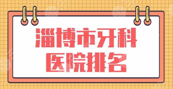 淄博市牙科医院排名|口腔医院哪个看牙好？博雅口腔、启贝口腔等上榜！